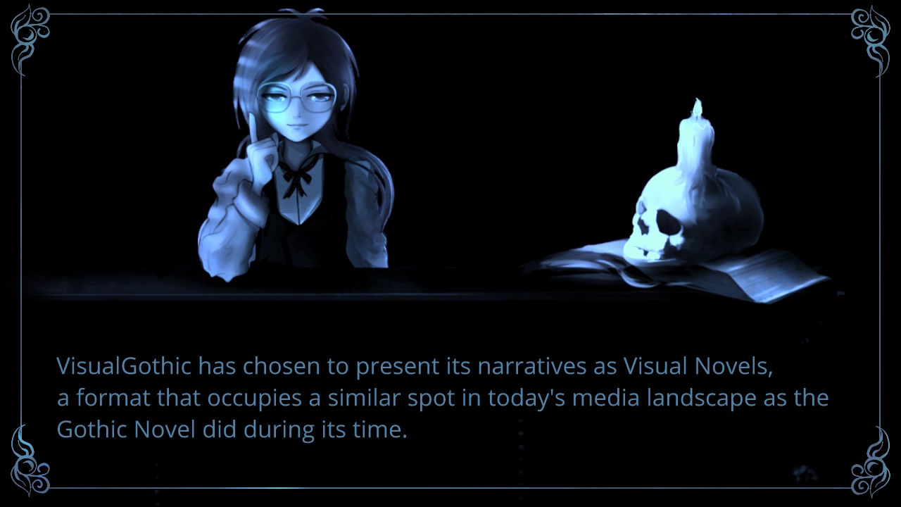 Visual Gothic has chosen to present its narratives as Visual Novels, a format that occupies a similar spot in today's media landscape as the Gothic Novel did during its time.